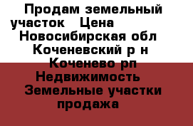 Продам земельный участок › Цена ­ 150 000 - Новосибирская обл., Коченевский р-н, Коченево рп Недвижимость » Земельные участки продажа   